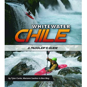 Whitewater Chile - A Paddler's Guide by Tyler Curtis, Mariann Saether, and Ben May