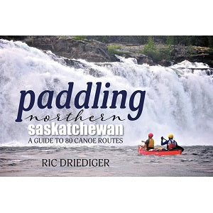 Paddling Northern Saskachewan - A Guide to 80 Canoe Routes